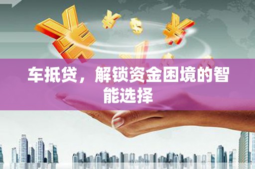 金湖车抵贷，解锁资金困境的智能选择