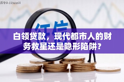 玛曲白领贷款，现代都市人的财务救星还是隐形陷阱？