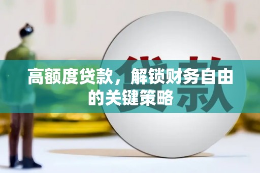召陵高额度贷款，解锁财务自由的关键策略