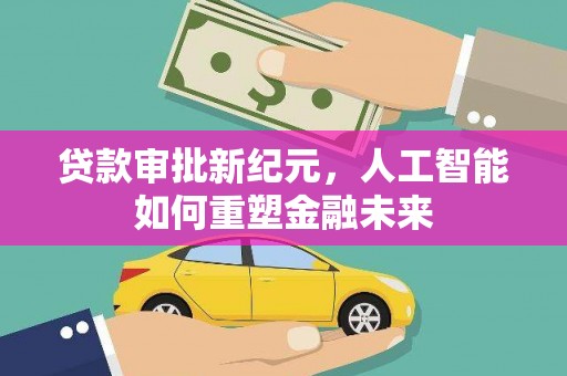 薛城贷款审批新纪元，人工智能如何重塑金融未来