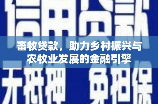 长洲畜牧贷款，助力乡村振兴与农牧业发展的金融引擎