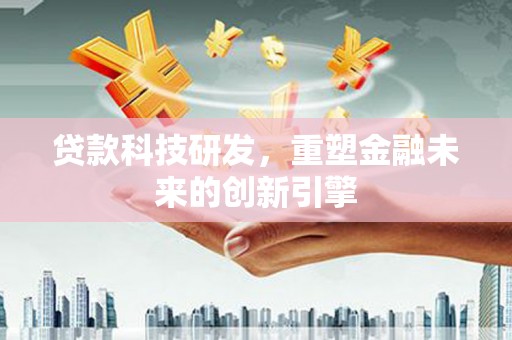 浑源贷款科技研发，重塑金融未来的创新引擎