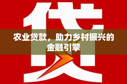 紫阳农业贷款，助力乡村振兴的金融引擎