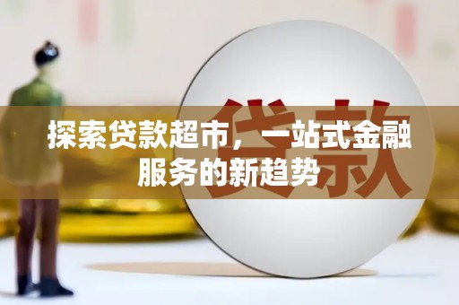 长安探索贷款超市，一站式金融服务的新趋势