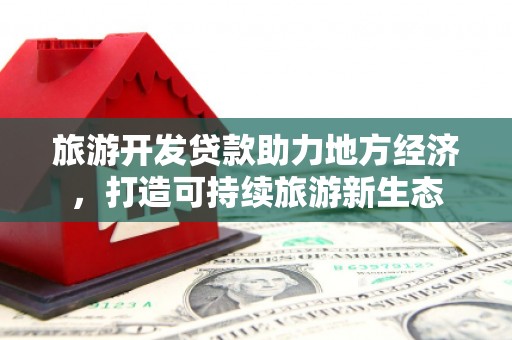 剑河旅游开发贷款助力地方经济，打造可持续旅游新生态