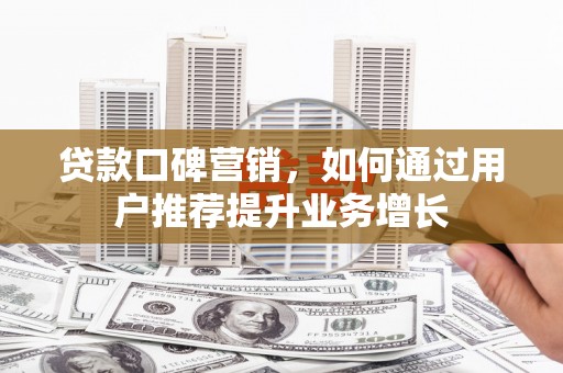 大甲贷款口碑营销，如何通过用户推荐提升业务增长