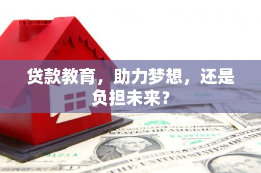 华宁贷款教育，助力梦想，还是负担未来？