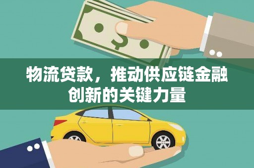 沁县物流贷款，推动供应链金融创新的关键力量