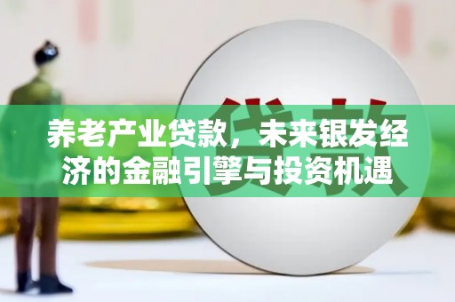 邯郸养老产业贷款，未来银发经济的金融引擎与投资机遇