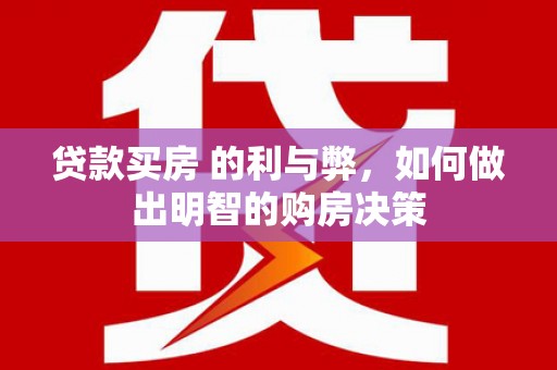 贾汪贷款买房 的利与弊，如何做出明智的购房决策