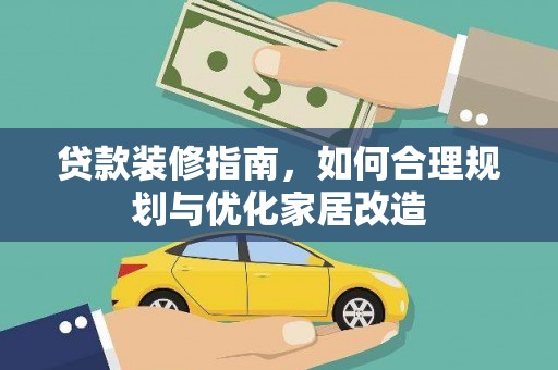 湘西贷款装修指南，如何合理规划与优化家居改造