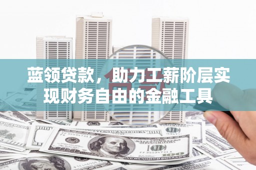 永济蓝领贷款，助力工薪阶层实现财务自由的金融工具