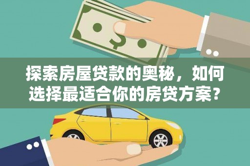 南乐探索房屋贷款的奥秘，如何选择最适合你的房贷方案？