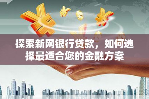 吉木萨尔探索新网银行贷款，如何选择最适合您的金融方案