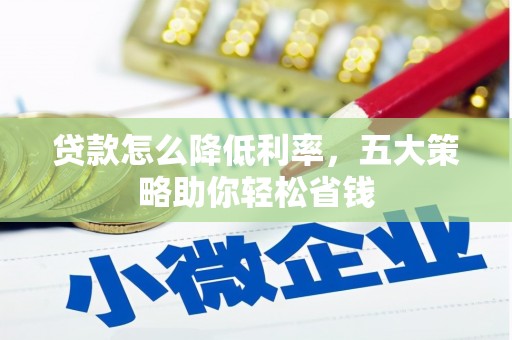 南岳贷款怎么降低利率，五大策略助你轻松省钱