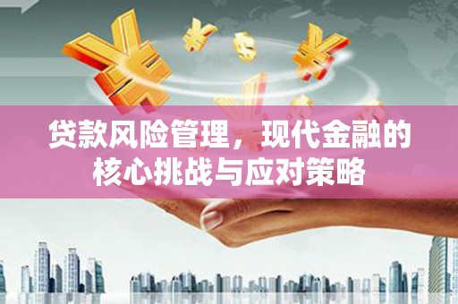 厦门贷款风险管理，现代金融的核心挑战与应对策略