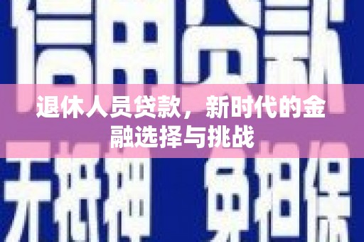 泽普退休人员贷款，新时代的金融选择与挑战