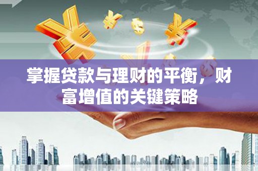固镇掌握贷款与理财的平衡，财富增值的关键策略