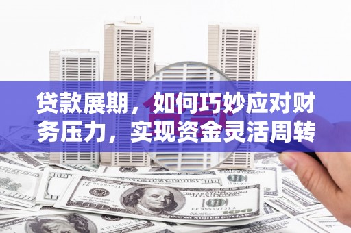 宜黄贷款展期，如何巧妙应对财务压力，实现资金灵活周转