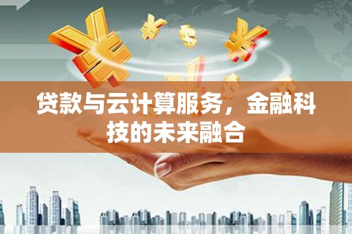 安化贷款与云计算服务，金融科技的未来融合
