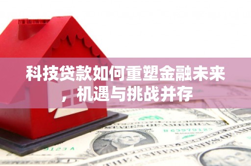 泗阳科技贷款如何重塑金融未来，机遇与挑战并存