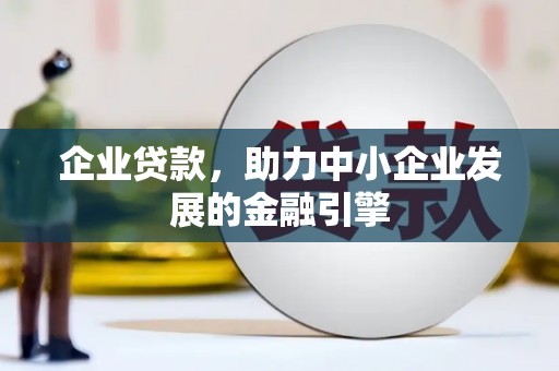蒲城企业贷款，助力中小企业发展的金融引擎