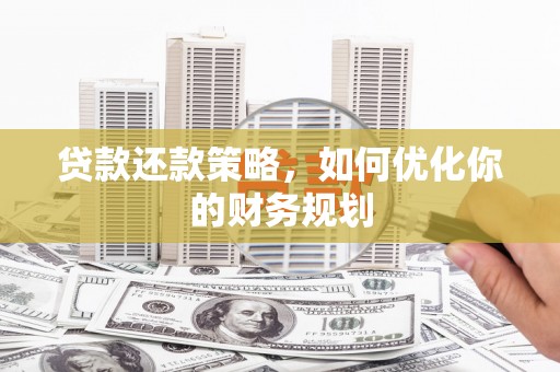 泉州贷款还款策略，如何优化你的财务规划