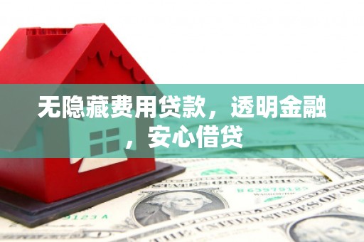 南宁无隐藏费用贷款，透明金融，安心借贷