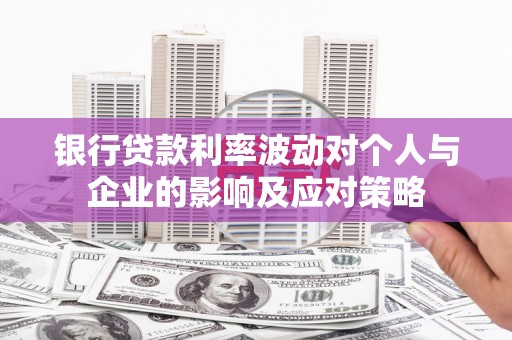 徐闻银行贷款利率波动对个人与企业的影响及应对策略