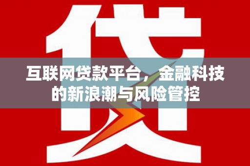 连江互联网贷款平台，金融科技的新浪潮与风险管控