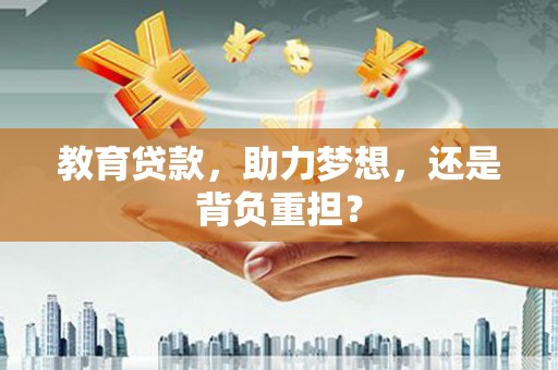 林西教育贷款，助力梦想，还是背负重担？
