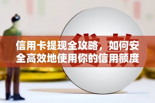 红星信用卡提现全攻略，如何安全高效地使用你的信用额度