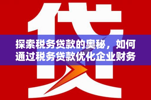 平度探索税务贷款的奥秘，如何通过税务贷款优化企业财务