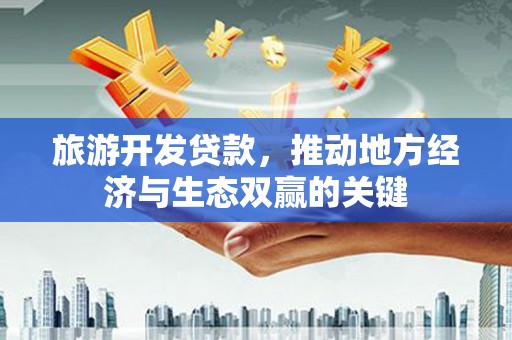 浮梁旅游开发贷款，推动地方经济与生态双赢的关键