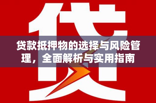 威海贷款抵押物的选择与风险管理，全面解析与实用指南