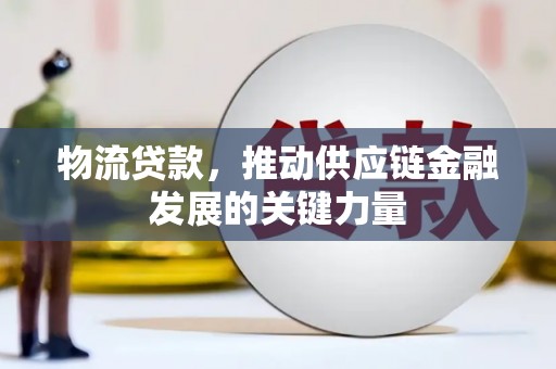 湖北物流贷款，推动供应链金融发展的关键力量