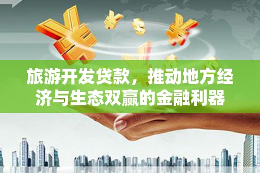 七堵旅游开发贷款，推动地方经济与生态双赢的金融利器