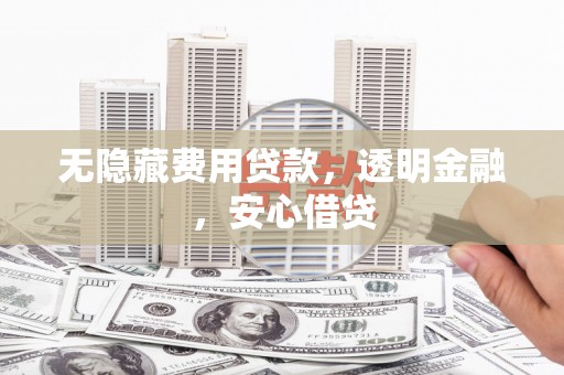 大庆无隐藏费用贷款，透明金融，安心借贷