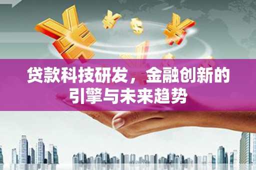 余杭贷款科技研发，金融创新的引擎与未来趋势
