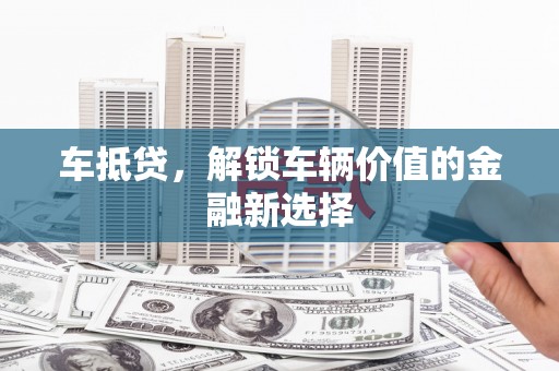 襄阳车抵贷，解锁车辆价值的金融新选择