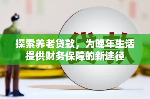 永善探索养老贷款，为晚年生活提供财务保障的新途径