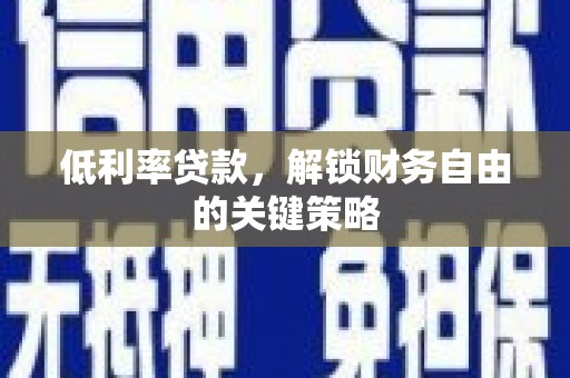 昆明低利率贷款，解锁财务自由的关键策略