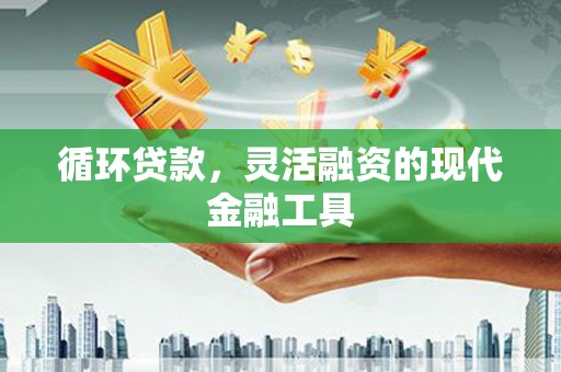 恩平循环贷款，灵活融资的现代金融工具