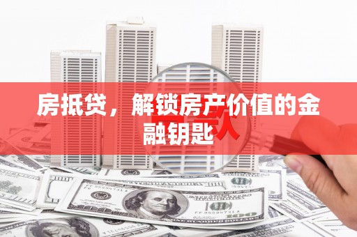 西山房抵贷，解锁房产价值的金融钥匙