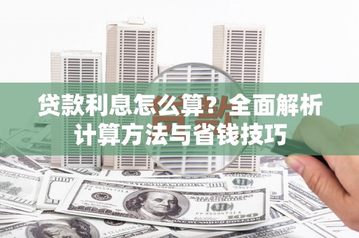 鼓山贷款利息怎么算？全面解析计算方法与省钱技巧