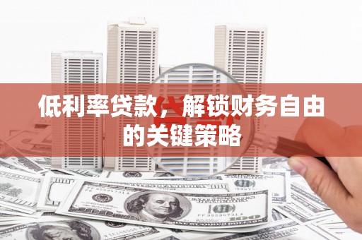 合浦低利率贷款，解锁财务自由的关键策略
