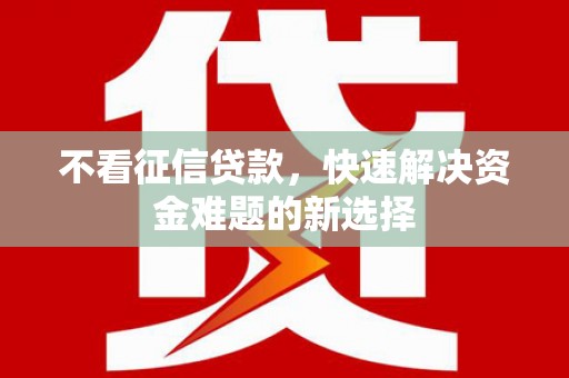 盘县不看征信贷款，快速解决资金难题的新选择