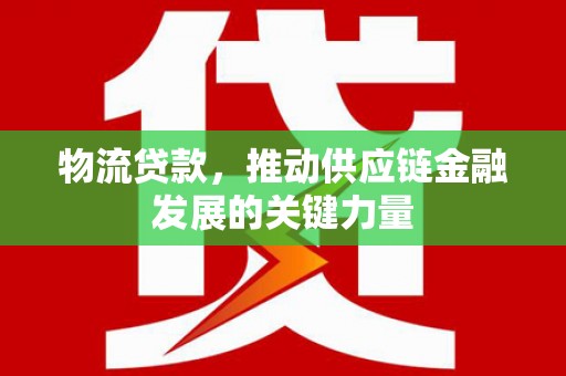线西物流贷款，推动供应链金融发展的关键力量