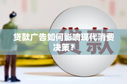介休贷款广告如何影响现代消费决策？