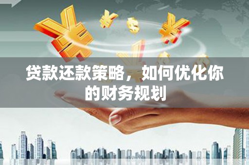 漳平贷款还款策略，如何优化你的财务规划